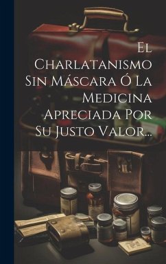 El Charlatanismo Sin Máscara Ó La Medicina Apreciada Por Su Justo Valor... - Anonymous