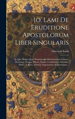 Io. Lami De Eruditione Apostolorum Liber Singularis: In Quo Multa, Quae Primitivorum Christianorum Litteras, Doctrinas, Scripta, Placita, Studia, Cond - Lami, Giovanni