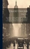 Trade Unions [microform]: Their Origin and Objects, Influence and Efficacy: With an Appendix Showing the History and Aims of the American Federa