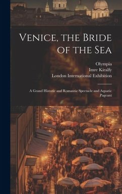 Venice, the Bride of the Sea: a Grand Historic and Romantic Spectacle and Aquatic Pageant - Kiralfy, Imre