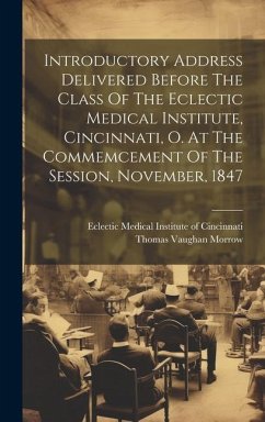 Introductory Address Delivered Before The Class Of The Eclectic Medical Institute, Cincinnati, O. At The Commemcement Of The Session, November, 1847 - Morrow, Thomas Vaughan