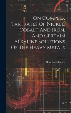 On Complex Tartrates Of Nickel, Cobalt And Iron, And Certain Alkaline Solutions Of The Heavy Metals - Schlundt, Herman