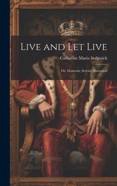 Live and Let Live: Or, Domestic Service Illustrated - Sedgwick, Catharine Maria