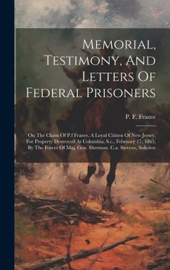 Memorial, Testimony, And Letters Of Federal Prisoners: On The Claim Of P.f Frazee, A Loyal Citizen Of New Jersey, For Property Destroyed At Columbia, - Frazee, P. F.