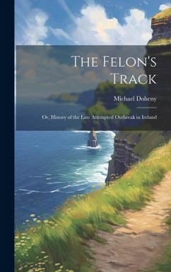 The Felon's Track; or, History of the Late Attempted Outbreak in Ireland - Doheny, Michael