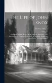 The Life of John Knox: With Biographical Notices of the Principal Reformers, and Sketches of the Progress of Literature in Scotland, During t