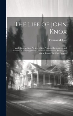 The Life of John Knox: With Biographical Notices of the Principal Reformers, and Sketches of the Progress of Literature in Scotland, During t - Mccrie, Thomas