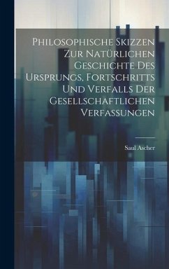 Philosophische Skizzen Zur Natürlichen Geschichte Des Ursprungs, Fortschritts Und Verfalls Der Gesellschaftlichen Verfassungen - Ascher, Saul