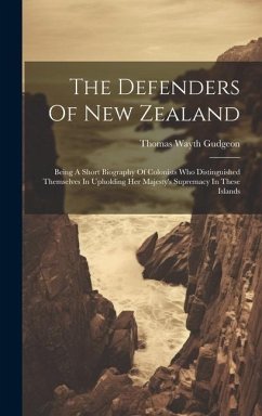 The Defenders Of New Zealand: Being A Short Biography Of Colonists Who Distinguished Themselves In Upholding Her Majesty's Supremacy In These Island - Gudgeon, Thomas Wayth