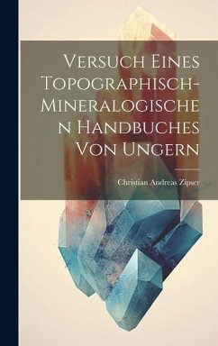 Versuch Eines Topographisch-mineralogischen Handbuches Von Ungern - Zipser, Christian Andreas