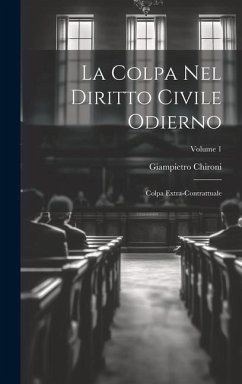 La Colpa Nel Diritto Civile Odierno: Colpa Extra-Contrattuale; Volume 1 - Chironi, Giampietro