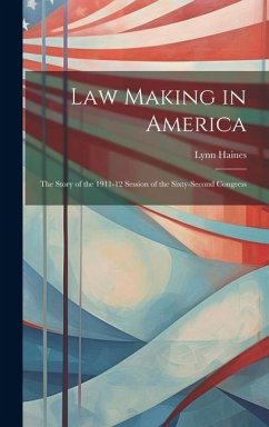 Law Making in America: The Story of the 1911-12 Session of the Sixty-Second Congress - Haines, Lynn