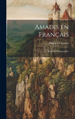 Amadis en français: Essai de bibliographie - Vaganay, Hugues