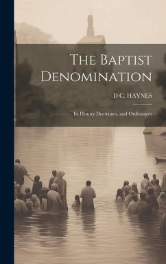 The Baptist Denomination: Its History Doctrunes, and Ordinances - Haynes, D. C.