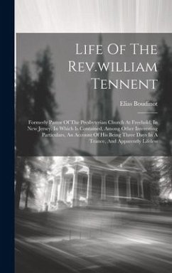 Life Of The Rev.william Tennent: Formerly Pastor Of The Presbyterian Church At Freehold, In New Jersey. In Which Is Contained, Among Other Interesting - Boudinot, Elias