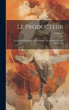 Le Producteur: Journal Philosophique De L'industríe, Des Sciences Et Des Beaux-Arts; Volume 4 - Anonymous