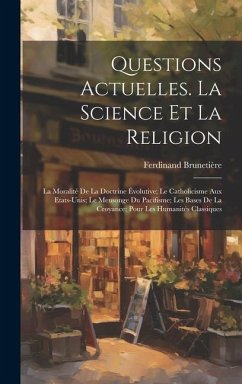 Questions Actuelles. La Science Et La Religion; La Moralité De La Doctrine Évolutive; Le Catholicisme Aux Etats-Unis; Le Mensonge Du Pacifisme; Les Ba - Brunetière, Ferdinand