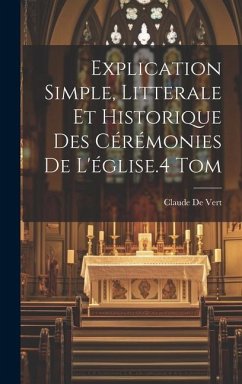 Explication Simple, Litterale Et Historique Des Cérémonies De L'église.4 Tom - De Vert, Claude