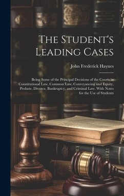 The Student's Leading Cases: Being Some of the Principal Decisions of the Courts in Constitutional Law, Common Law, Conveyancing and Equity, Probat - Haynes, John Frederick