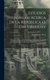 Estudios Históricos Acerca De La República O. Del Uruguay: Defensa Documentada Del Bosquejo Histórico, Contra El Juicio Crítico Que Le Ha Dedicado El