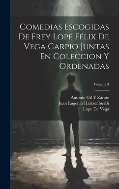 Comedias Escogidas De Frey Lope Félix De Vega Carpio Juntas En Coleccion Y Ordenadas; Volume 3 - Hartzenbusch, Juan Eugenio; De Vega, Lope; Zárate, Antonio Gil Y.