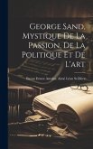 George Sand, Mystique De La Passion, De La Politique Et De L'art