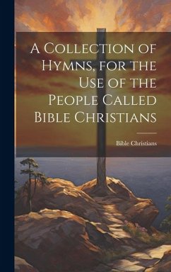 A Collection of Hymns, for the Use of the People Called Bible Christians - Christians, Bible