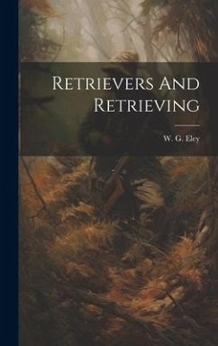Retrievers And Retrieving - Eley, W. G.