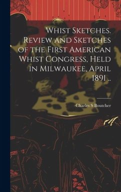 Whist Sketches. Review and Sketches of the First American Whist Congress, Held in Milwaukee, April 1891 .. - Boutcher, Charles S.