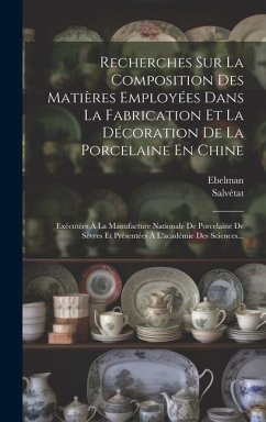 Recherches Sur La Composition Des Matières Employées Dans La Fabrication Et La Décoration De La Porcelaine En Chine: Exécutées À La Manufacture Nation - Salvétat