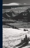 Northward Over The &quote;great Ice&quote;: A Narrative Of Life And Work Along The Shores And Upon The Interior Ice-cap Of Northern Greenland In The Years 1886 An
