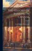 The History Of Banking In Canada; Volume 9
