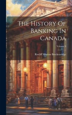 The History Of Banking In Canada; Volume 9 - Breckenridge, Roeliff Morton