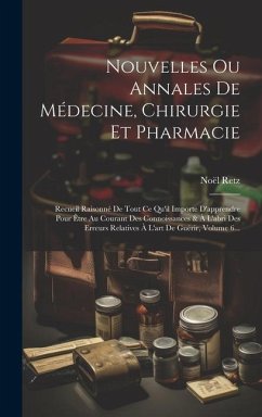 Nouvelles Ou Annales De Médecine, Chirurgie Et Pharmacie: Recueil Raisonné De Tout Ce Qu'il Importe D'apprendre Pour Être Au Courant Des Connoissances - Retz, Noël