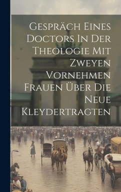 Gespräch Eines Doctors In Der Theologie Mit Zweyen Vornehmen Frauen Über Die Neue Kleydertragten - Anonymous