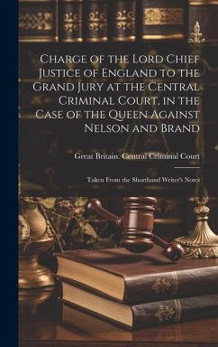 Charge of the Lord Chief Justice of England to the Grand Jury at the Central Criminal Court, in the Case of the Queen Against Nelson and Brand: Taken