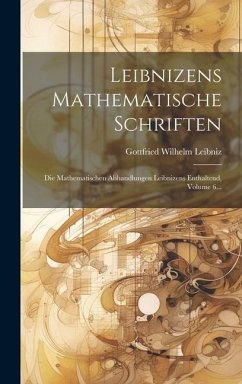 Leibnizens Mathematische Schriften: Die Mathematischen Abhandlungen Leibnizens Enthaltend, Volume 6... - Leibniz, Gottfried Wilhelm