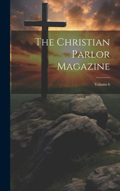 The Christian Parlor Magazine; Volume 6 - Anonymous
