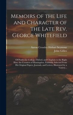 Memoirs of the Life and Character of the Late Rev. George Whitefield: Of Pembroke College, Oxford, and Chaplain to the Right Hon. the Countess of Hunt - Gillies, John
