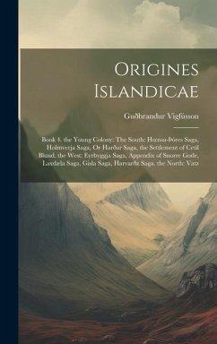 Origines Islandicae: Book 4. the Young Colony: The South: Hoensa-þóres Saga, Holmverja Saga, Or Harðar Saga, the Settlement of Cetil Blund. - Vigfússon, Guðbrandur