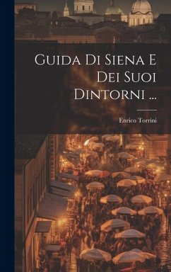 Guida Di Siena E Dei Suoi Dintorni ... - Torrini, Enrico