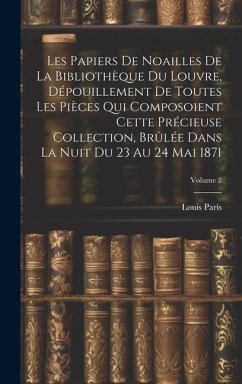 Les Papiers De Noailles De La Bibliothèque Du Louvre, Dépouillement De Toutes Les Pièces Qui Composoient Cette Précieuse Collection, Brûlée Dans La Nu - Paris, Louis