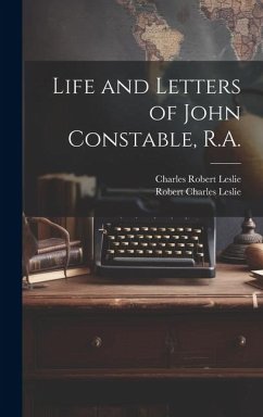 Life and Letters of John Constable, R.A. - Leslie, Charles Robert; Leslie, Robert Charles