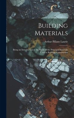 Building Materials; Being an Introduction to the Study of the Principal Materials Used in Building Construction - Laurie, Arthur Pillans