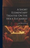 A Short Elementary Treatise On the Holy Eucharist