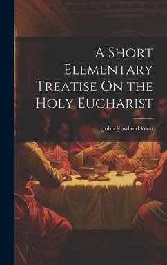 A Short Elementary Treatise On the Holy Eucharist - West, John Rowland