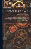 Compressed Air: A Reference Work On the Production, Transmission, and Application of Compressed Air; the Selection, Operation and Main