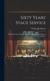 Sixty Years' Stage Service: Being a Record of the Life of Charles Morton, &quote;The Father of the Halls.&quote;