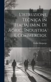 L'istruzione Tecnica in Italia. (Min. Di Agric., Industria E Commercio).