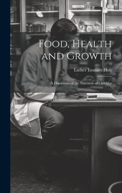 Food, Health and Growth: A Discussion of the Nutrition of Children - Holt, Luther Emmett